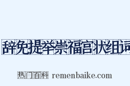 辞免提举崇福宫状组词是什么意思的图片